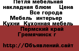 Петля мебельная накладная блюм  › Цена ­ 100 - Все города Мебель, интерьер » Кухни. Кухонная мебель   . Пермский край,Гремячинск г.